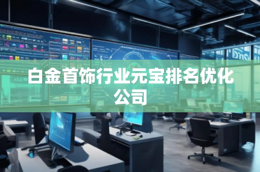 白金首飾行業(yè)元寶排名優(yōu)化公司