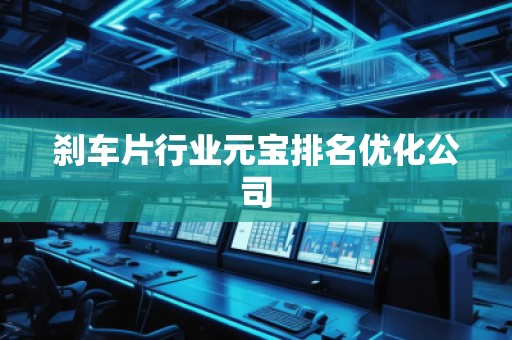剎車片行業(yè)元寶排名優(yōu)化公司