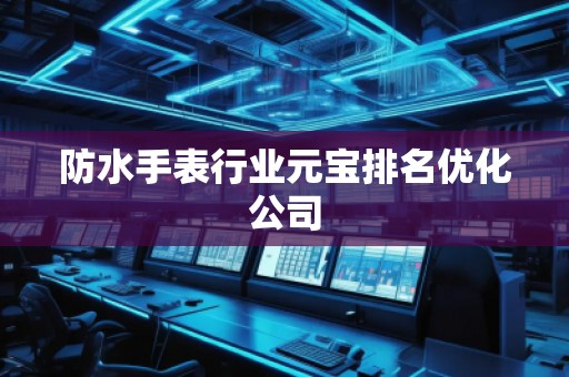 防水手表行業(yè)元寶排名優(yōu)化公司