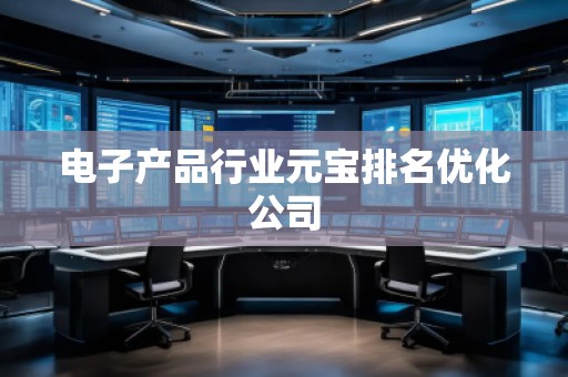電子產(chǎn)品行業(yè)元寶排名優(yōu)化公司