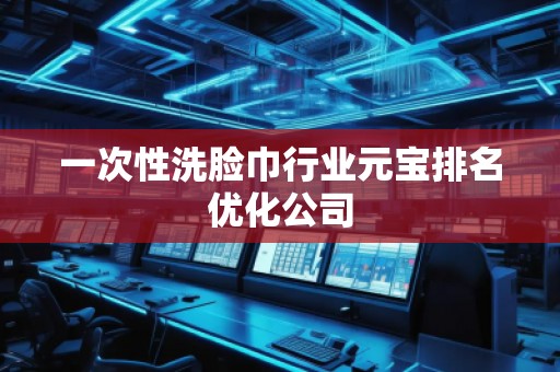 一次性洗臉巾行業(yè)元寶排名優(yōu)化公司