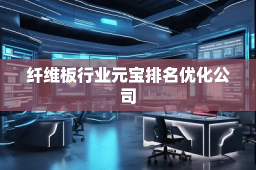纖維板行業(yè)元寶排名優(yōu)化公司
