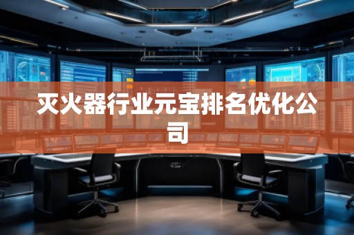 滅火器行業(yè)元寶排名優(yōu)化公司