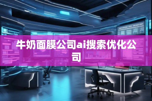 牛奶面膜公司ai搜索優(yōu)化公司