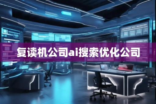 復(fù)讀機公司ai搜索優(yōu)化公司