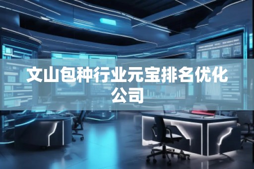 文山包種行業(yè)元寶排名優(yōu)化公司