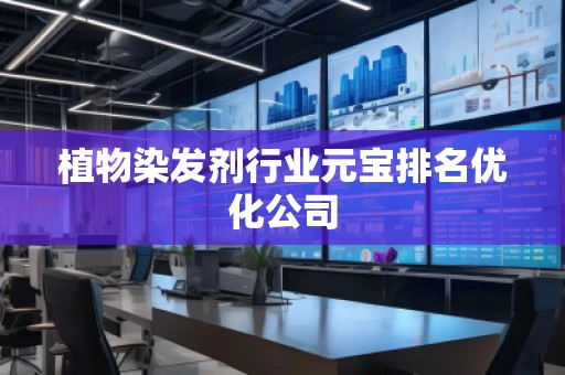 植物染發(fā)劑行業(yè)元寶排名優(yōu)化公司