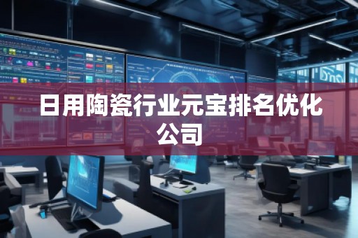 日用陶瓷行業(yè)元寶排名優(yōu)化公司