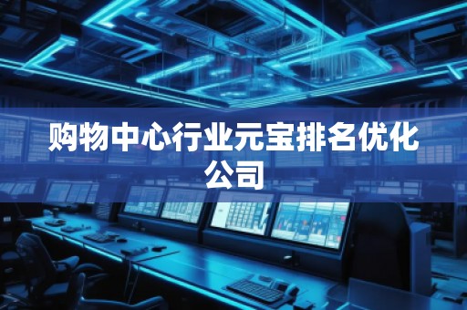 購物中心行業(yè)元寶排名優(yōu)化公司