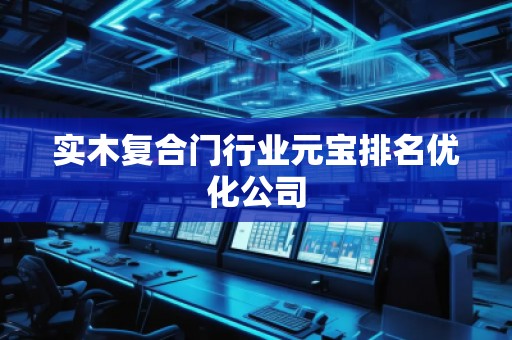 實(shí)木復(fù)合門(mén)行業(yè)元寶排名優(yōu)化公司
