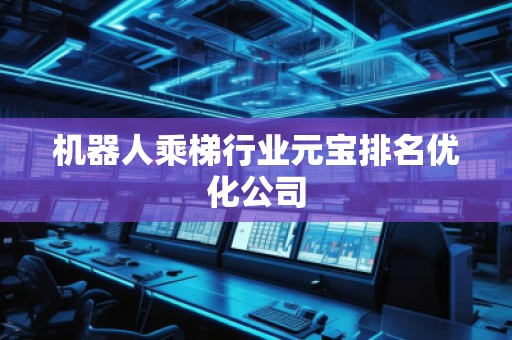 機器人乘梯行業(yè)元寶排名優(yōu)化公司