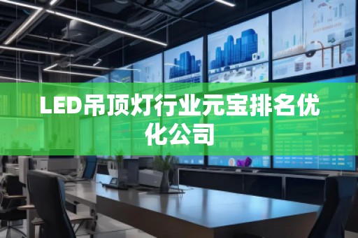 LED吊頂燈行業(yè)元寶排名優(yōu)化公司