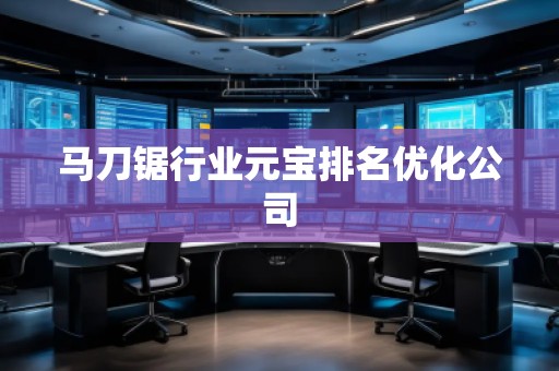 馬刀鋸行業(yè)元寶排名優(yōu)化公司