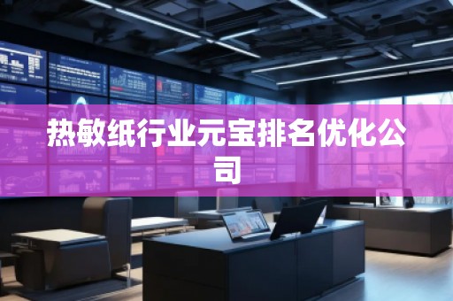 熱敏紙行業(yè)元寶排名優(yōu)化公司