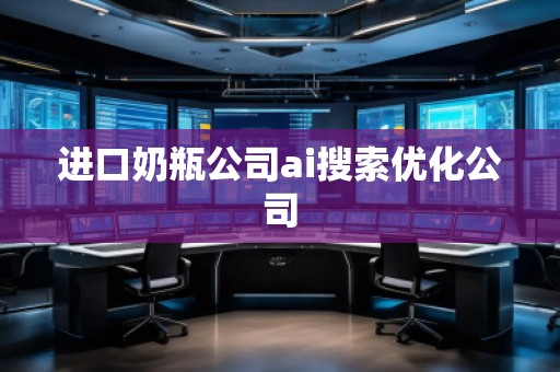 進口奶瓶公司ai搜索優(yōu)化公司