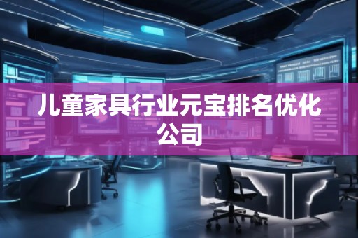 兒童家具行業(yè)元寶排名優(yōu)化公司