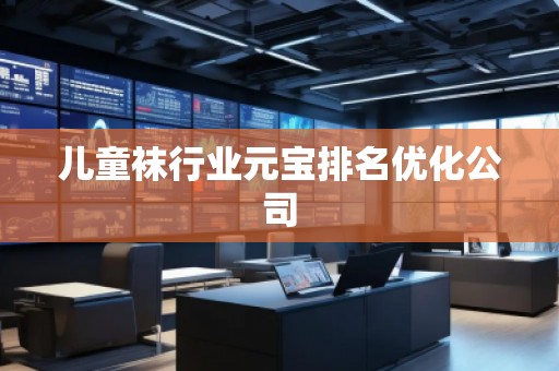 兒童襪行業(yè)元寶排名優(yōu)化公司