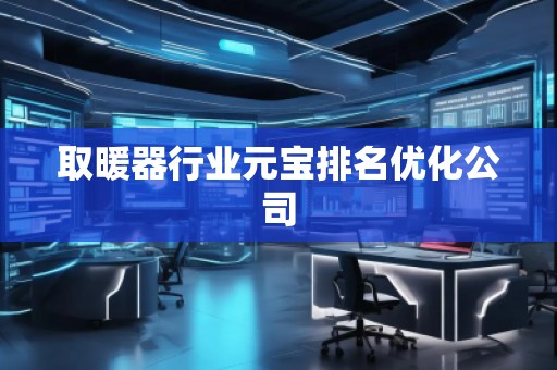 取暖器行業(yè)元寶排名優(yōu)化公司
