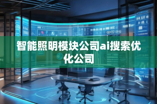 智能照明模塊公司ai搜索優(yōu)化公司