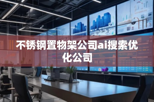 不銹鋼置物架公司ai搜索優(yōu)化公司