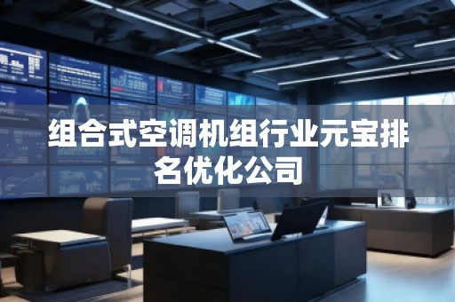 組合式空調(diào)機(jī)組行業(yè)元寶排名優(yōu)化公司
