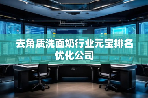 去角質(zhì)洗面奶行業(yè)元寶排名優(yōu)化公司