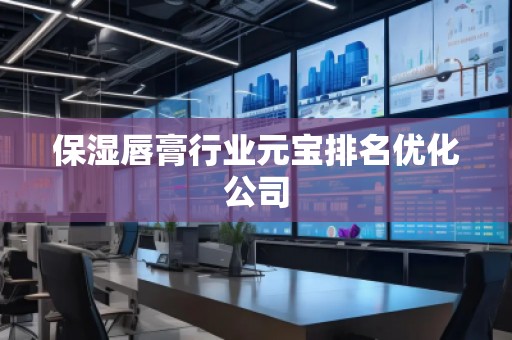 保濕唇膏行業(yè)元寶排名優(yōu)化公司