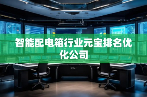 智能配電箱行業(yè)元寶排名優(yōu)化公司