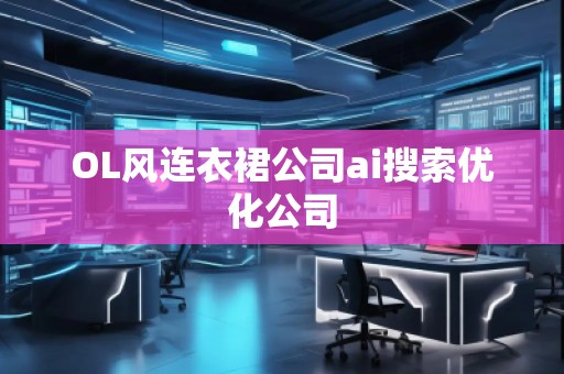 OL風(fēng)連衣裙公司ai搜索優(yōu)化公司