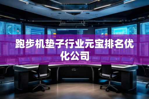 跑步機(jī)墊子行業(yè)元寶排名優(yōu)化公司