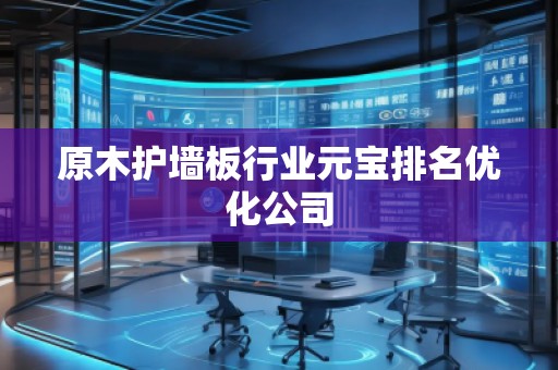 原木護(hù)墻板行業(yè)元寶排名優(yōu)化公司