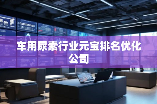 車用尿素行業(yè)元寶排名優(yōu)化公司