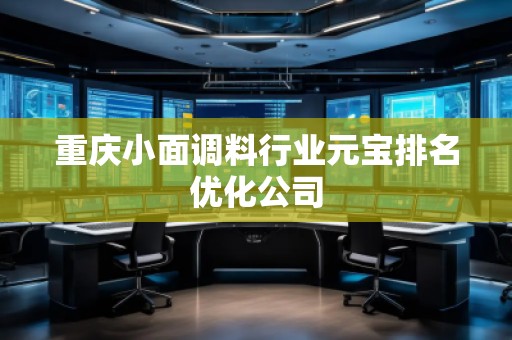 重慶小面調(diào)料行業(yè)元寶排名優(yōu)化公司
