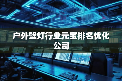 戶外壁燈行業(yè)元寶排名優(yōu)化公司