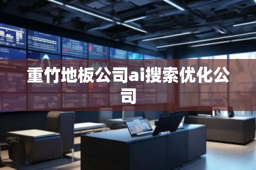 重竹地板公司ai搜索優(yōu)化公司