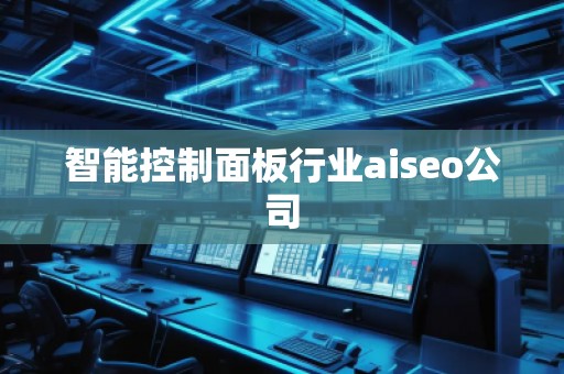 智能控制面板行業(yè)aiseo公司