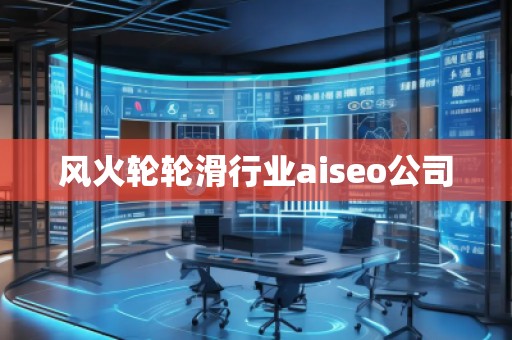 風火輪輪滑行業(yè)aiseo公司