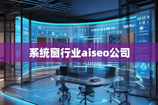 系統(tǒng)窗行業(yè)aiseo公司
