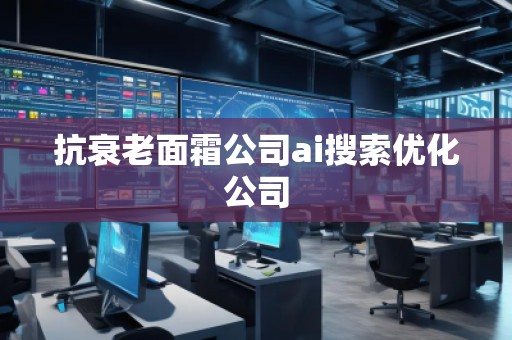 抗衰老面霜公司ai搜索優(yōu)化公司