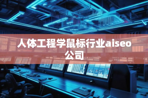 人體工程學(xué)鼠標(biāo)行業(yè)aiseo公司