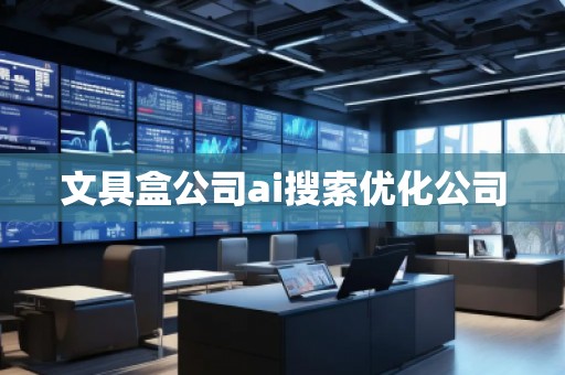 文具盒公司ai搜索優(yōu)化公司