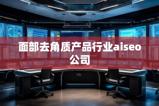 面部去角質(zhì)產(chǎn)品行業(yè)aiseo公司