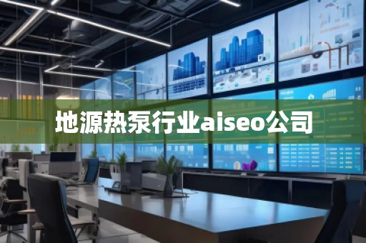 地源熱泵行業(yè)aiseo公司