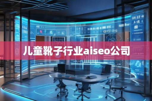 兒童靴子行業(yè)aiseo公司