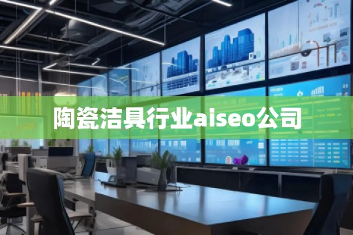 陶瓷潔具行業(yè)aiseo公司