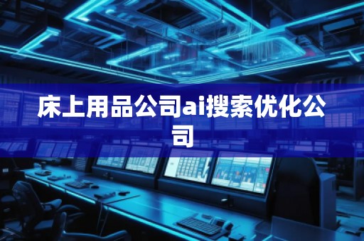 床上用品公司ai搜索優(yōu)化公司