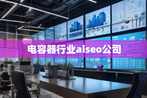 電容器行業(yè)aiseo公司
