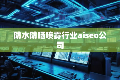 防水防曬噴霧行業(yè)aiseo公司