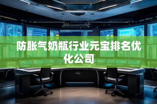 防脹氣奶瓶行業(yè)元寶排名優(yōu)化公司