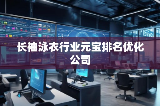 長(zhǎng)袖泳衣行業(yè)元寶排名優(yōu)化公司